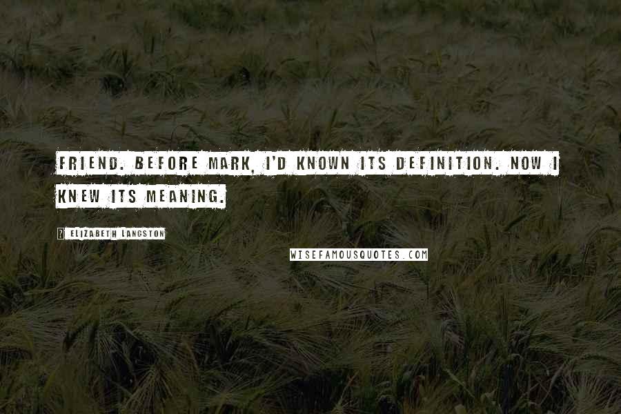 Elizabeth Langston Quotes: Friend. Before Mark, I'd known its definition. Now I knew its meaning.
