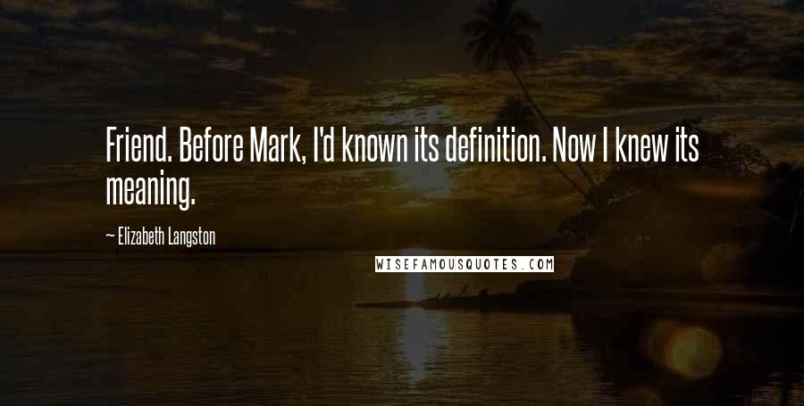 Elizabeth Langston Quotes: Friend. Before Mark, I'd known its definition. Now I knew its meaning.
