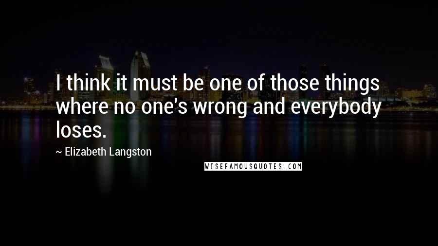 Elizabeth Langston Quotes: I think it must be one of those things where no one's wrong and everybody loses.