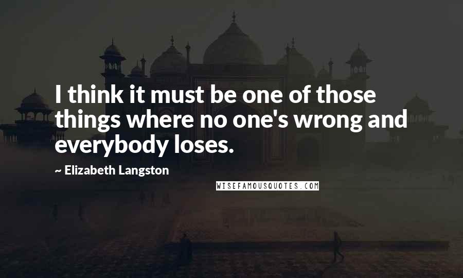 Elizabeth Langston Quotes: I think it must be one of those things where no one's wrong and everybody loses.