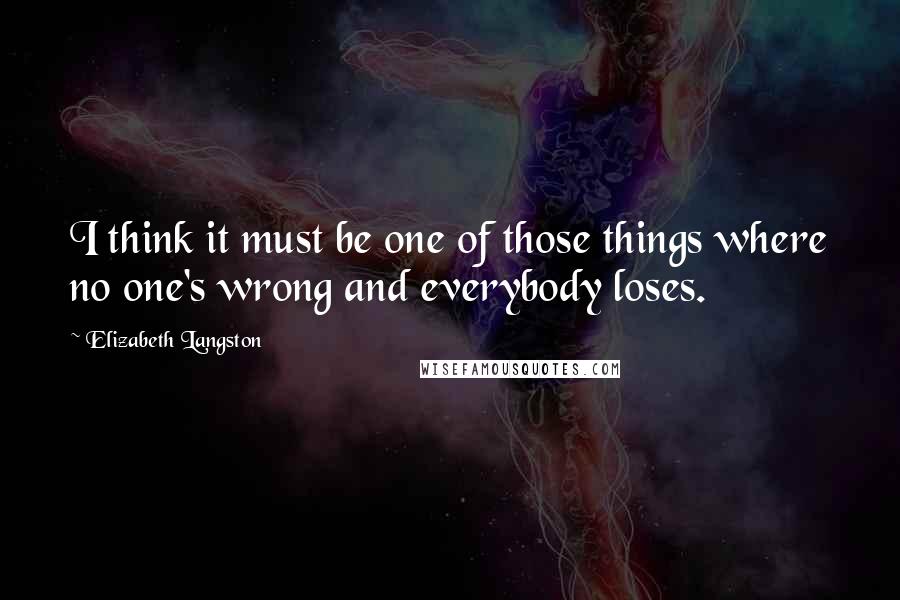 Elizabeth Langston Quotes: I think it must be one of those things where no one's wrong and everybody loses.