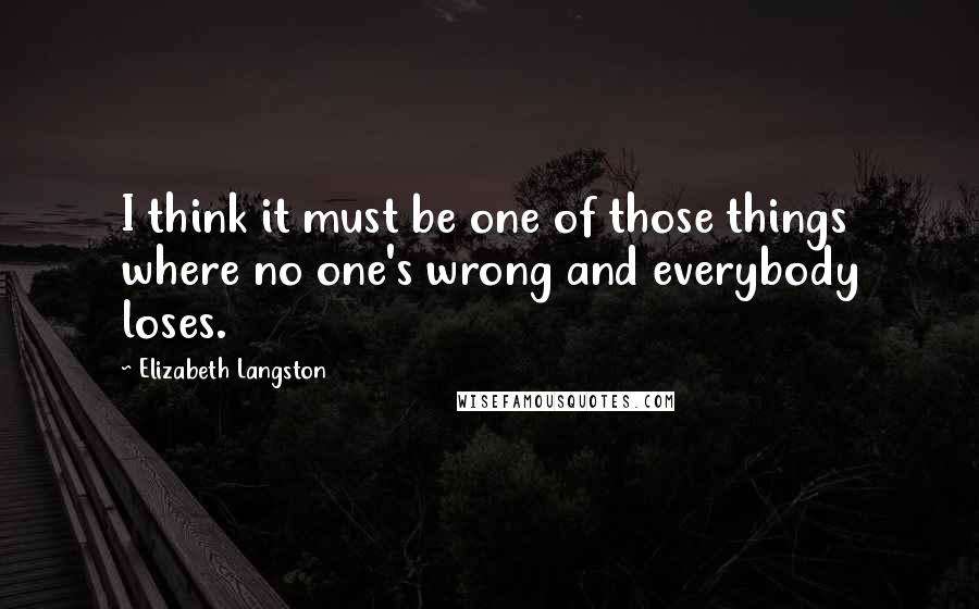 Elizabeth Langston Quotes: I think it must be one of those things where no one's wrong and everybody loses.