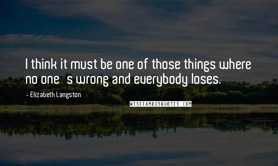 Elizabeth Langston Quotes: I think it must be one of those things where no one's wrong and everybody loses.