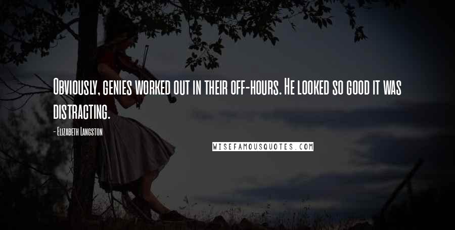 Elizabeth Langston Quotes: Obviously, genies worked out in their off-hours. He looked so good it was distracting.