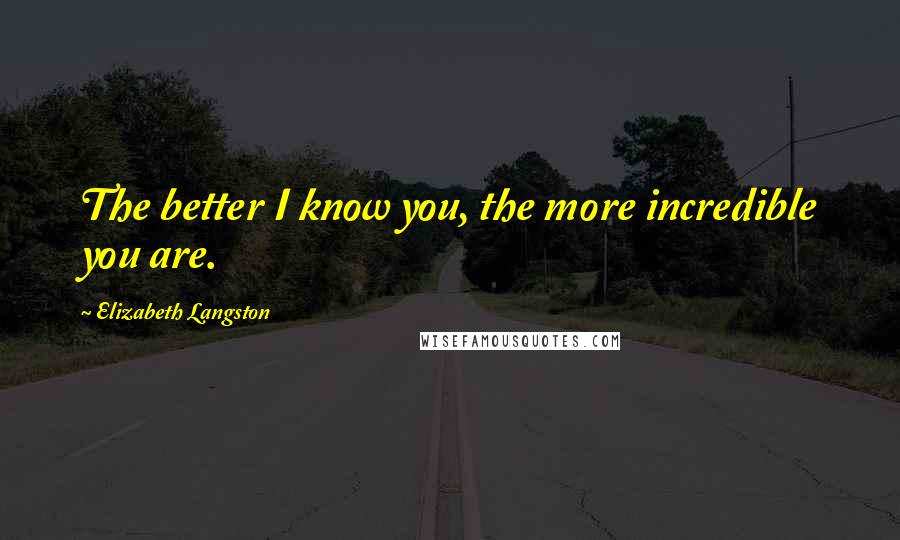 Elizabeth Langston Quotes: The better I know you, the more incredible you are.