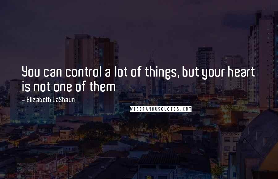 Elizabeth LaShaun Quotes: You can control a lot of things, but your heart is not one of them