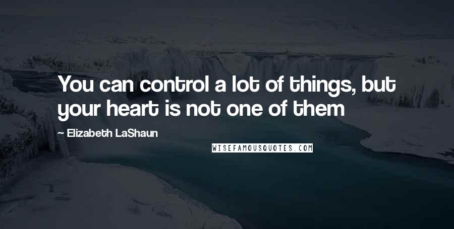 Elizabeth LaShaun Quotes: You can control a lot of things, but your heart is not one of them