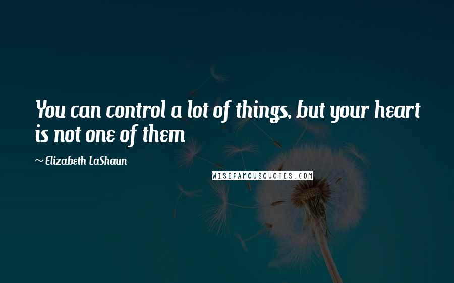 Elizabeth LaShaun Quotes: You can control a lot of things, but your heart is not one of them