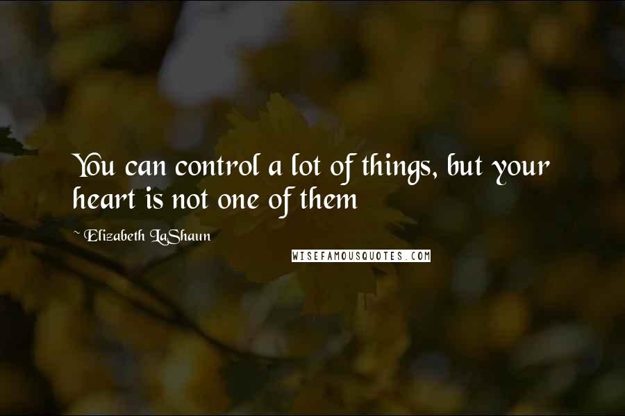Elizabeth LaShaun Quotes: You can control a lot of things, but your heart is not one of them