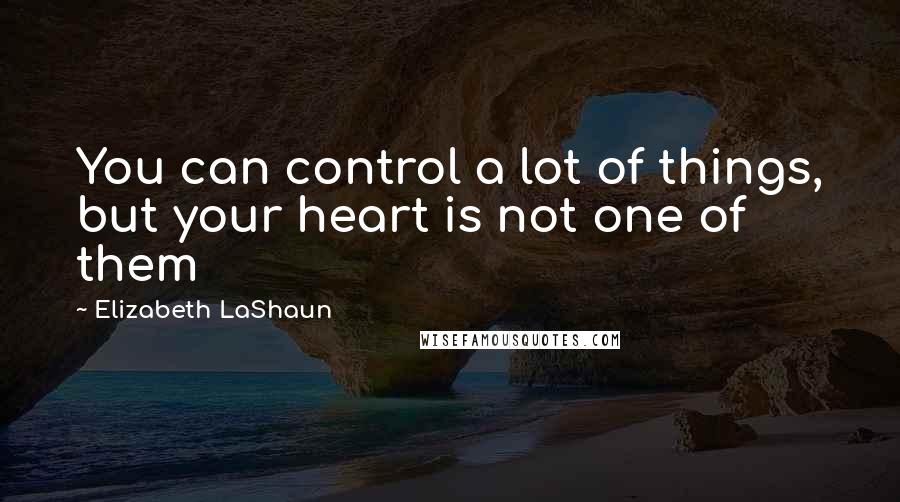 Elizabeth LaShaun Quotes: You can control a lot of things, but your heart is not one of them