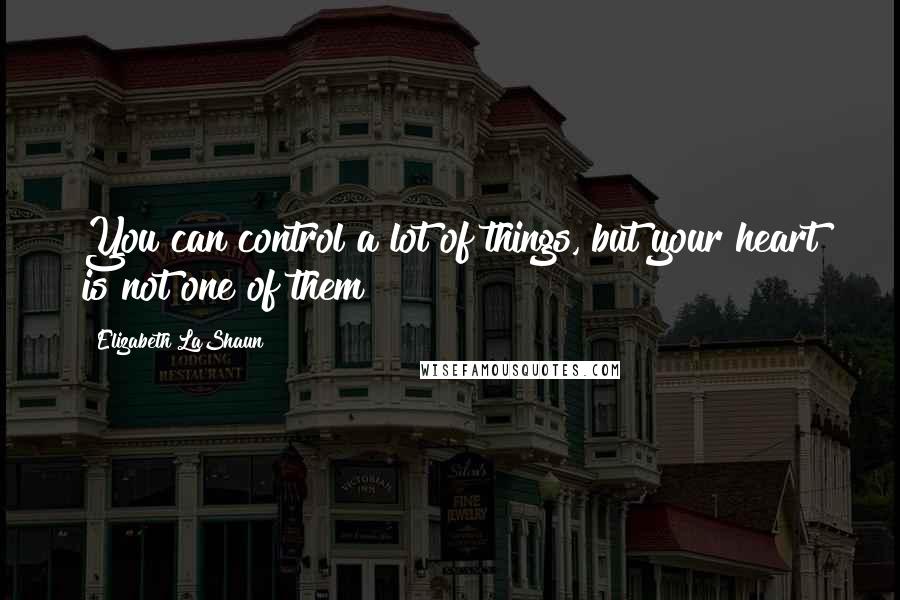 Elizabeth LaShaun Quotes: You can control a lot of things, but your heart is not one of them