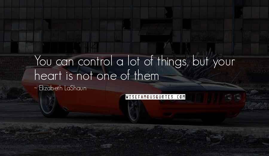Elizabeth LaShaun Quotes: You can control a lot of things, but your heart is not one of them