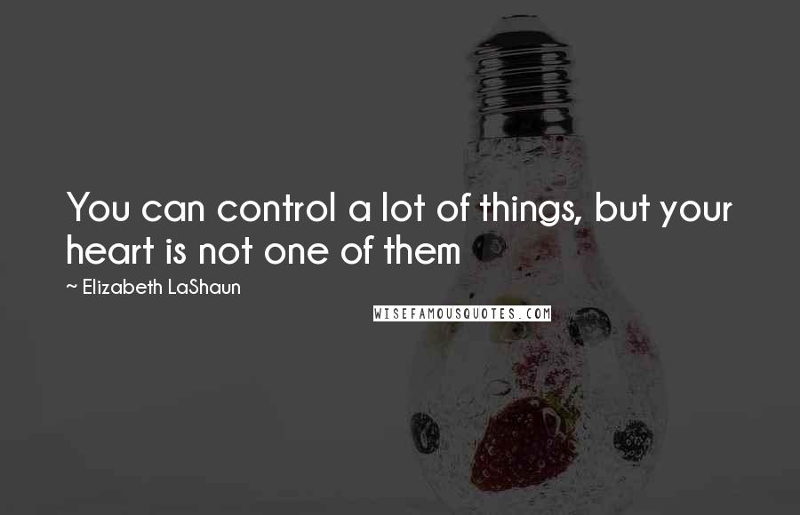 Elizabeth LaShaun Quotes: You can control a lot of things, but your heart is not one of them