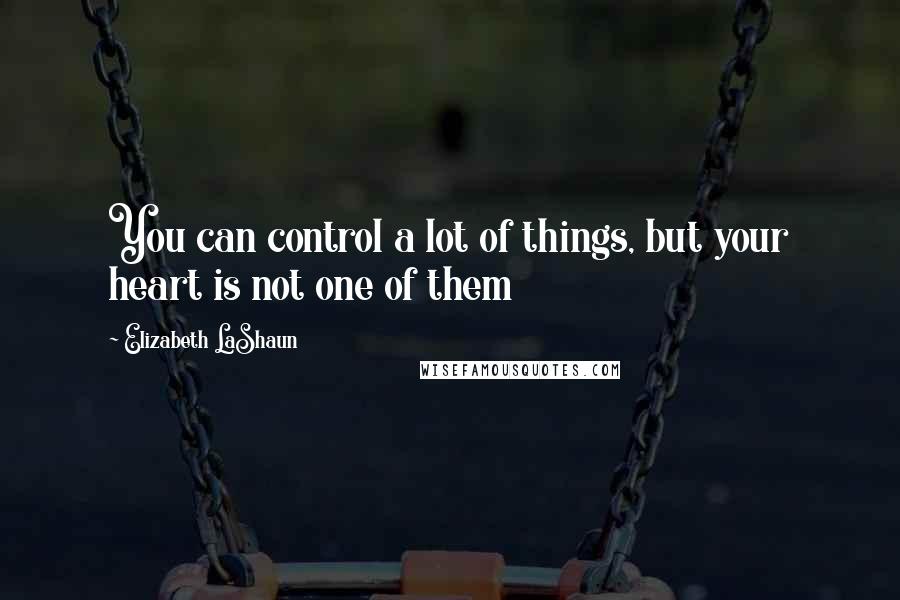 Elizabeth LaShaun Quotes: You can control a lot of things, but your heart is not one of them