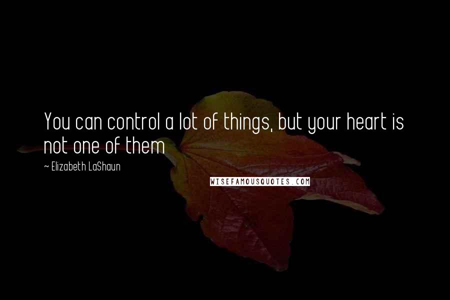 Elizabeth LaShaun Quotes: You can control a lot of things, but your heart is not one of them