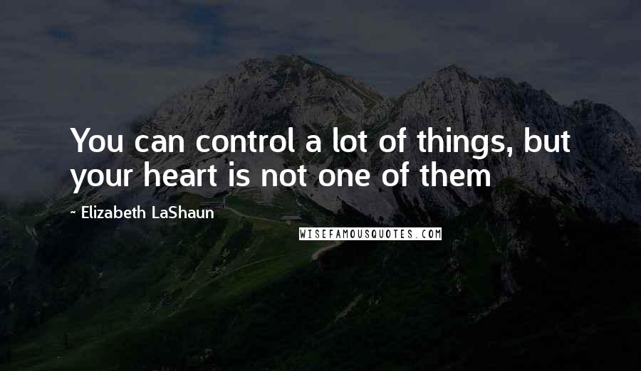 Elizabeth LaShaun Quotes: You can control a lot of things, but your heart is not one of them