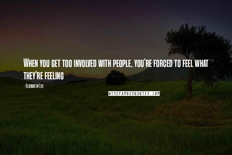 Elizabeth Lee Quotes: When you get too involved with people, you're forced to feel what they're feeling