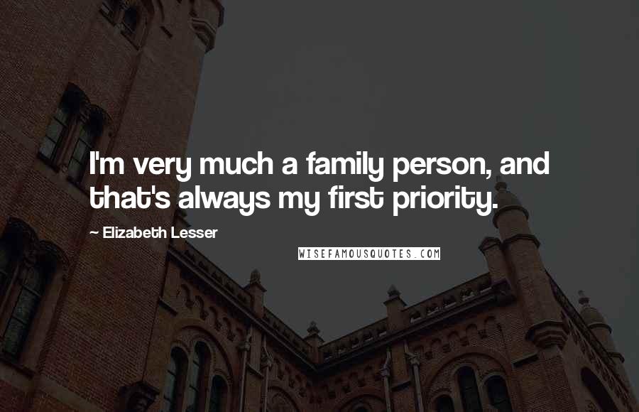 Elizabeth Lesser Quotes: I'm very much a family person, and that's always my first priority.