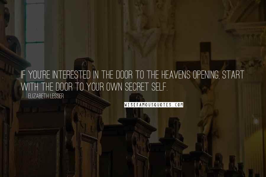 Elizabeth Lesser Quotes: If you're interested in the door to the heavens opening, start with the door to your own secret self.