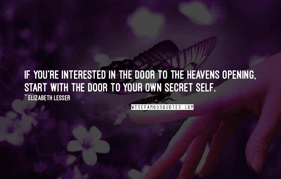 Elizabeth Lesser Quotes: If you're interested in the door to the heavens opening, start with the door to your own secret self.