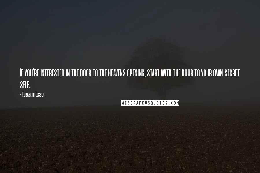 Elizabeth Lesser Quotes: If you're interested in the door to the heavens opening, start with the door to your own secret self.