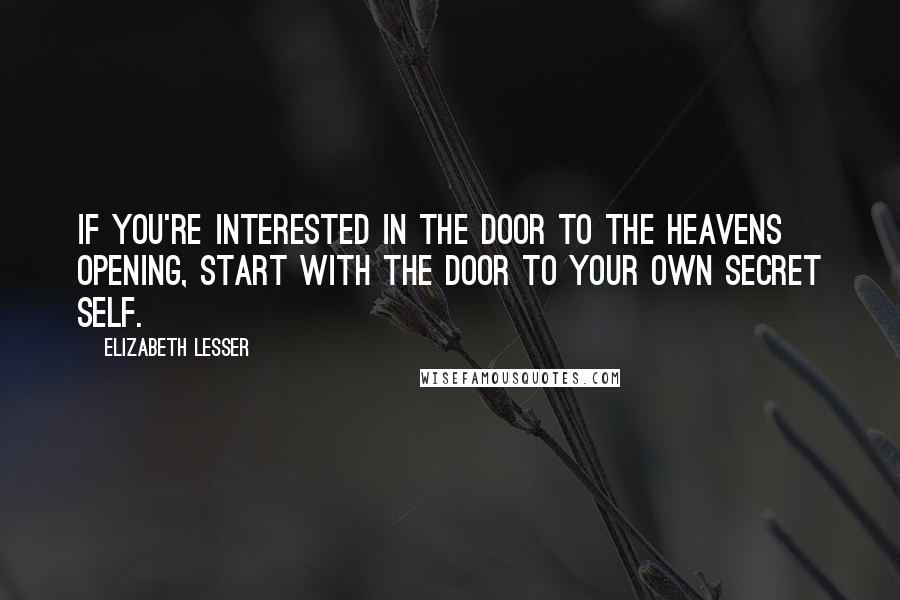 Elizabeth Lesser Quotes: If you're interested in the door to the heavens opening, start with the door to your own secret self.