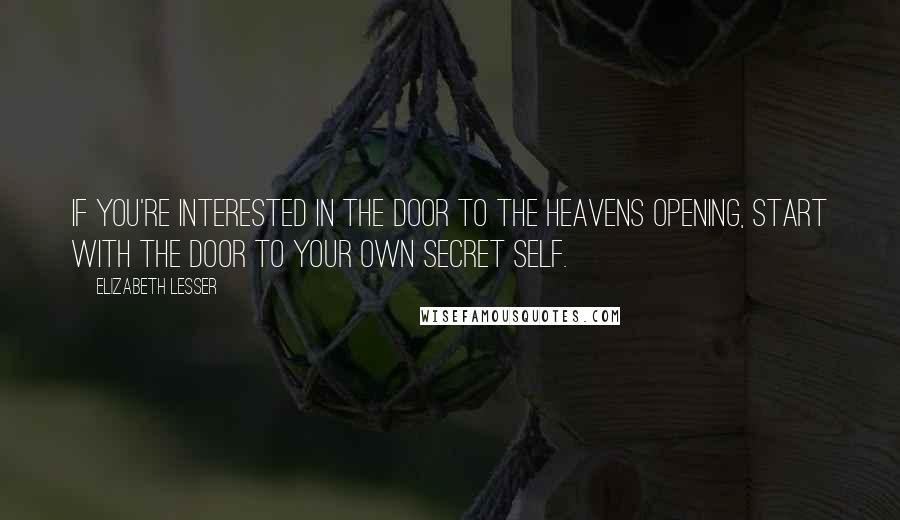 Elizabeth Lesser Quotes: If you're interested in the door to the heavens opening, start with the door to your own secret self.