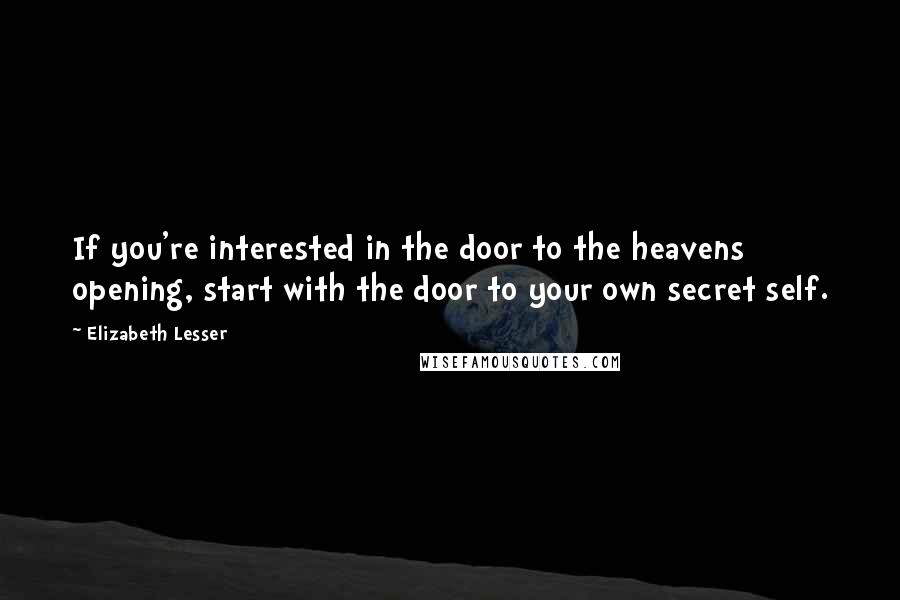 Elizabeth Lesser Quotes: If you're interested in the door to the heavens opening, start with the door to your own secret self.