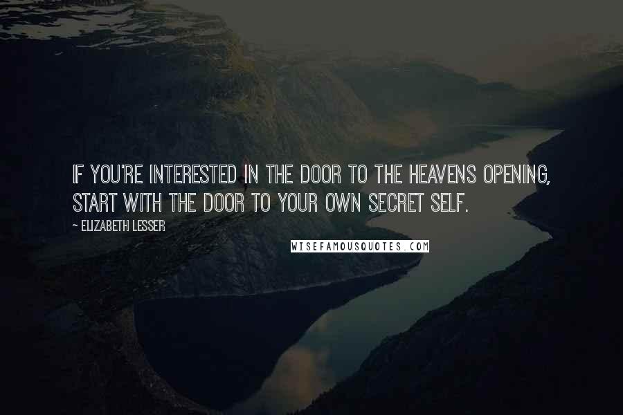 Elizabeth Lesser Quotes: If you're interested in the door to the heavens opening, start with the door to your own secret self.