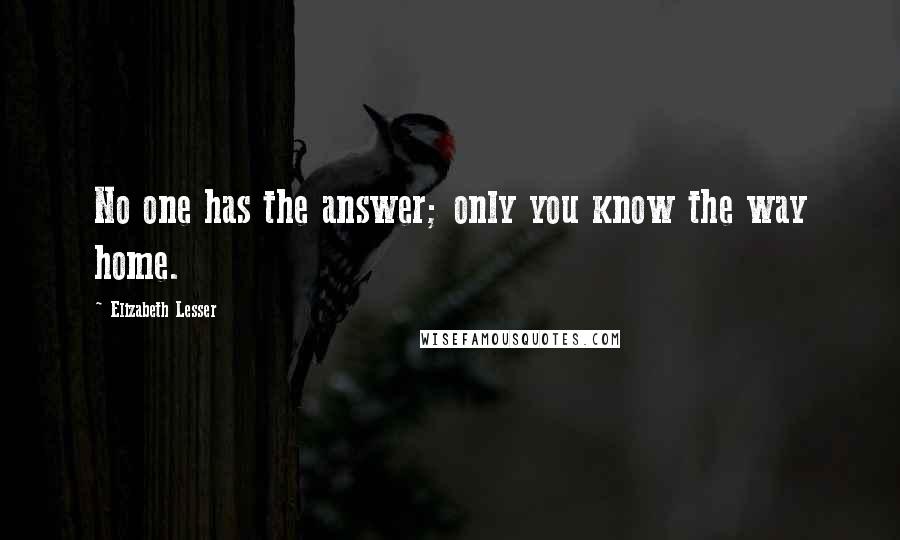 Elizabeth Lesser Quotes: No one has the answer; only you know the way home.
