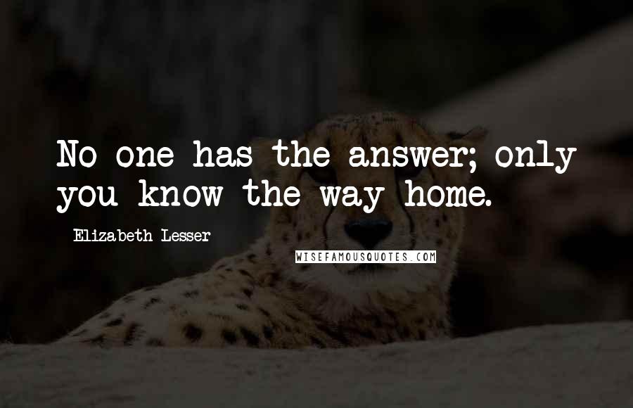 Elizabeth Lesser Quotes: No one has the answer; only you know the way home.
