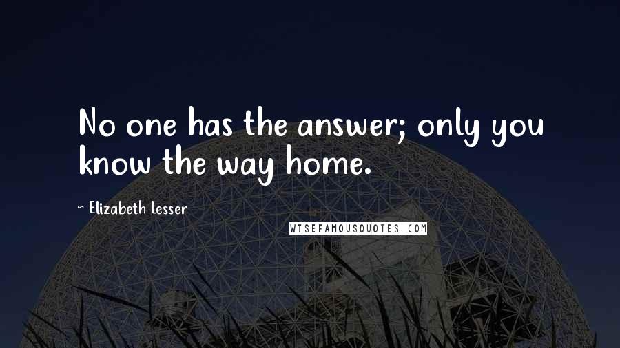 Elizabeth Lesser Quotes: No one has the answer; only you know the way home.