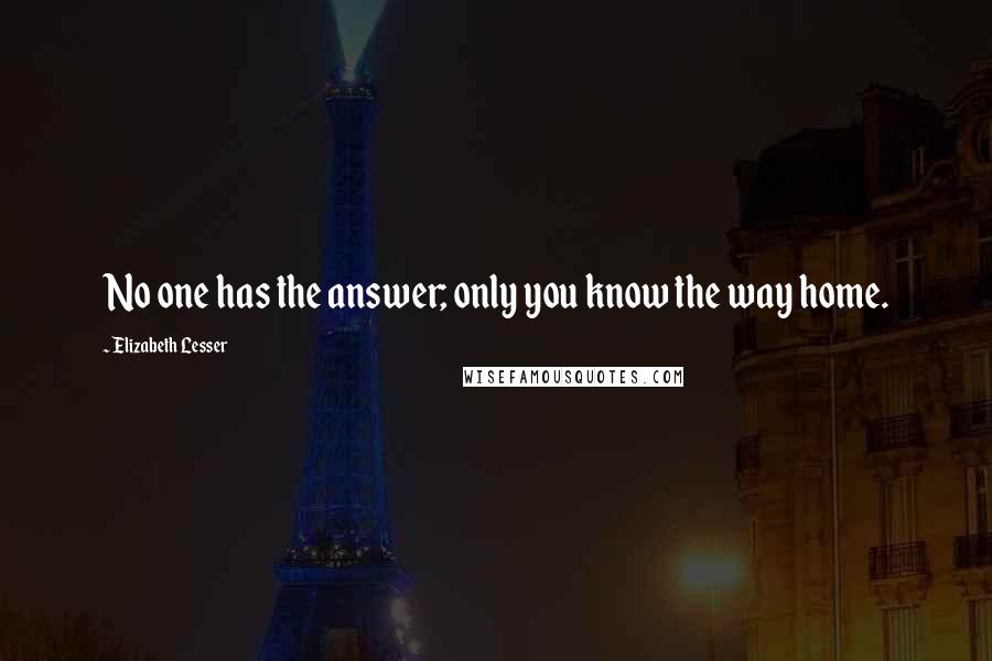 Elizabeth Lesser Quotes: No one has the answer; only you know the way home.