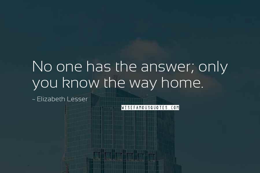 Elizabeth Lesser Quotes: No one has the answer; only you know the way home.