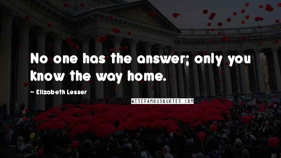 Elizabeth Lesser Quotes: No one has the answer; only you know the way home.
