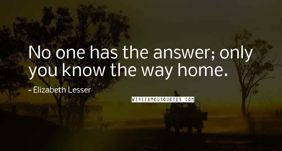 Elizabeth Lesser Quotes: No one has the answer; only you know the way home.