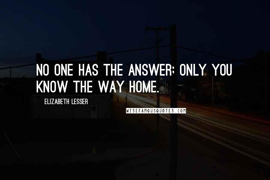 Elizabeth Lesser Quotes: No one has the answer; only you know the way home.