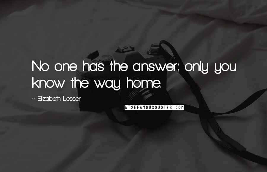 Elizabeth Lesser Quotes: No one has the answer; only you know the way home.