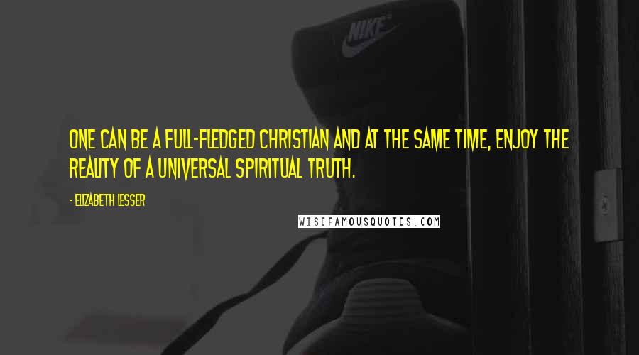 Elizabeth Lesser Quotes: One can be a full-fledged Christian and at the same time, enjoy the reality of a universal spiritual truth.
