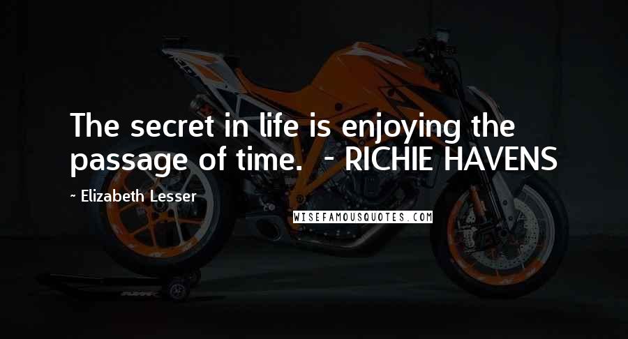 Elizabeth Lesser Quotes: The secret in life is enjoying the passage of time.  - RICHIE HAVENS