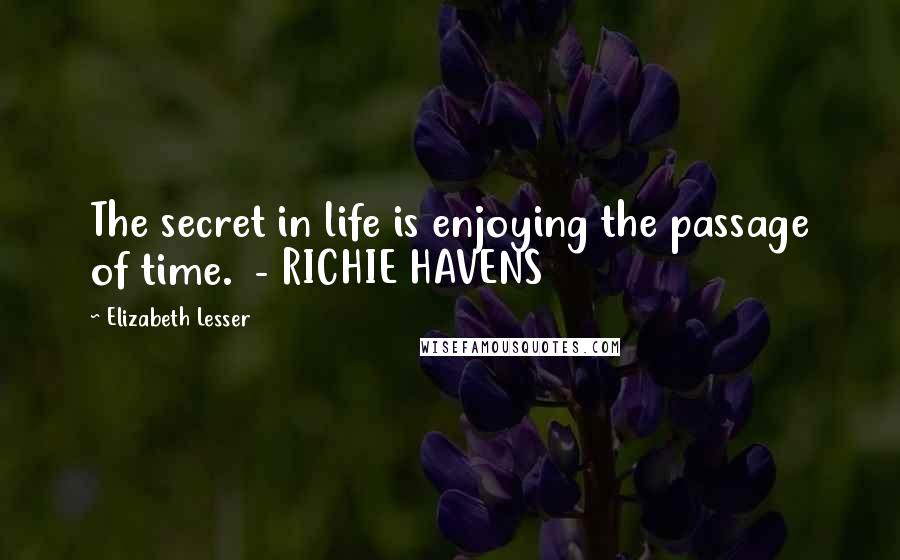 Elizabeth Lesser Quotes: The secret in life is enjoying the passage of time.  - RICHIE HAVENS