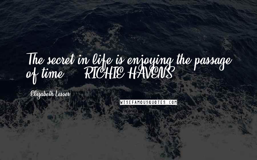 Elizabeth Lesser Quotes: The secret in life is enjoying the passage of time.  - RICHIE HAVENS