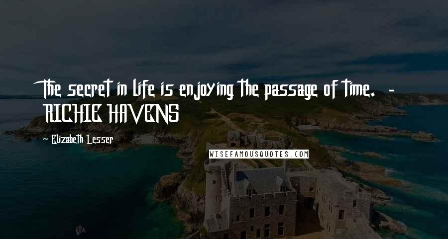 Elizabeth Lesser Quotes: The secret in life is enjoying the passage of time.  - RICHIE HAVENS