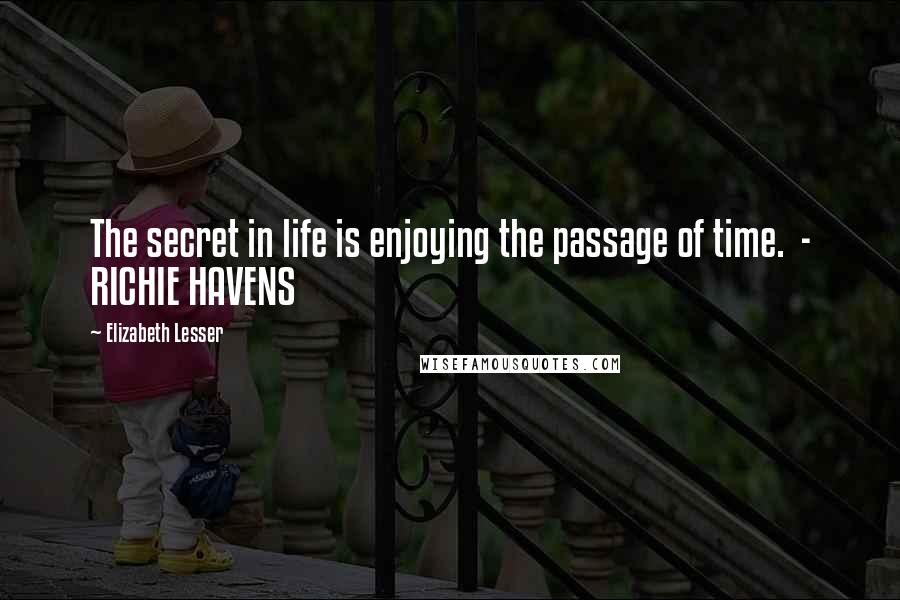 Elizabeth Lesser Quotes: The secret in life is enjoying the passage of time.  - RICHIE HAVENS