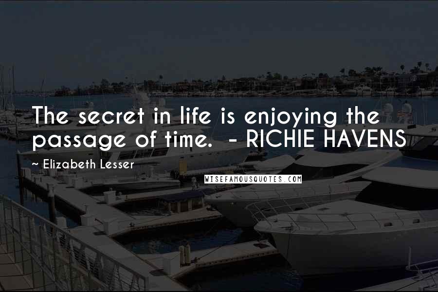Elizabeth Lesser Quotes: The secret in life is enjoying the passage of time.  - RICHIE HAVENS