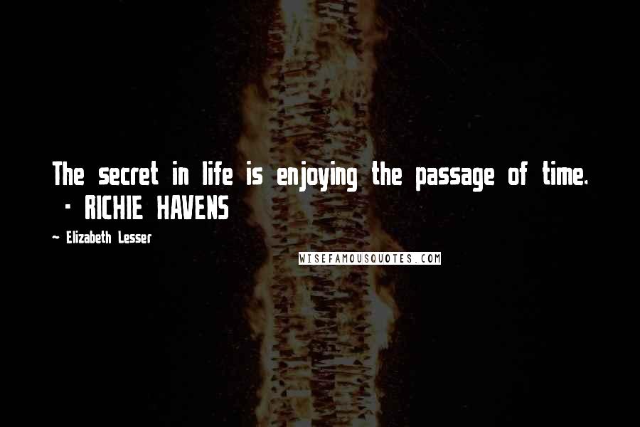 Elizabeth Lesser Quotes: The secret in life is enjoying the passage of time.  - RICHIE HAVENS