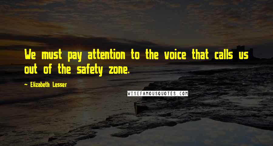 Elizabeth Lesser Quotes: We must pay attention to the voice that calls us out of the safety zone.