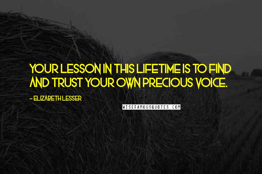 Elizabeth Lesser Quotes: Your lesson in this lifetime is to find and trust your own precious voice.