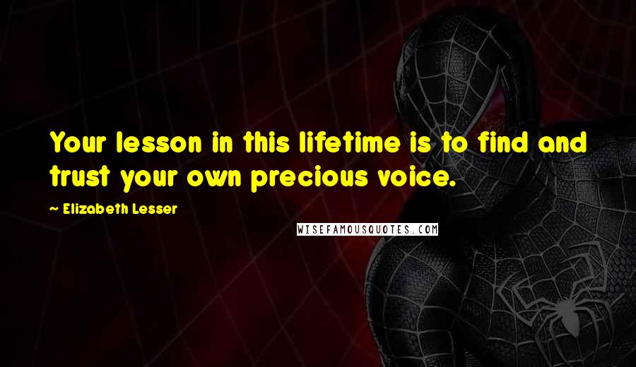 Elizabeth Lesser Quotes: Your lesson in this lifetime is to find and trust your own precious voice.