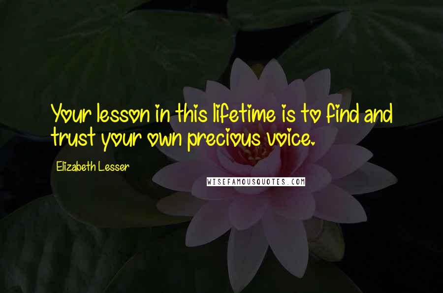 Elizabeth Lesser Quotes: Your lesson in this lifetime is to find and trust your own precious voice.